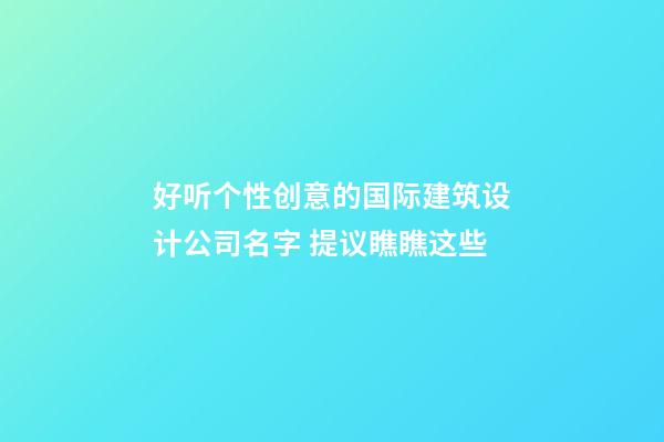 好听个性创意的国际建筑设计公司名字 提议瞧瞧这些-第1张-公司起名-玄机派